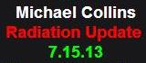 7-15-13 Michael Collins Radiation Update